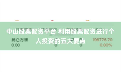中山股票配资平台 利用股票配资进行个人投资的五大要点